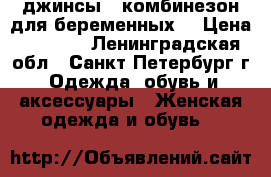 джинсы - комбинезон для беременных  › Цена ­ 3 500 - Ленинградская обл., Санкт-Петербург г. Одежда, обувь и аксессуары » Женская одежда и обувь   